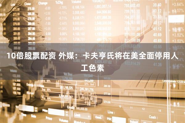 10倍股票配资 外媒：卡夫亨氏将在美全面停用人工色素