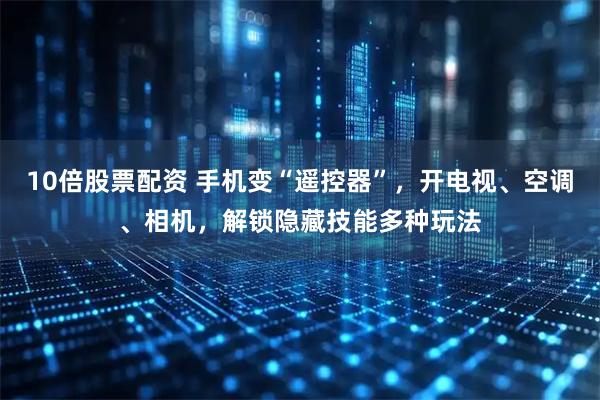 10倍股票配资 手机变“遥控器”，开电视、空调、相机，解锁隐藏技能多种玩法