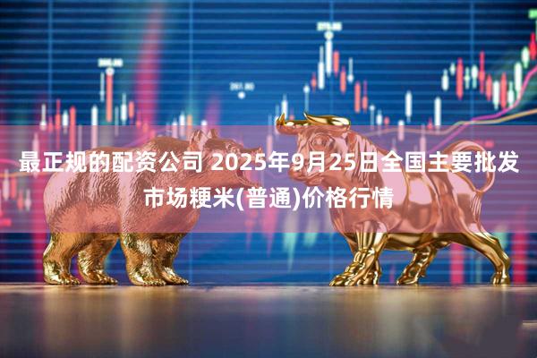 最正规的配资公司 2025年9月25日全国主要批发市场粳米(普通)价格行情
