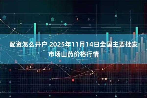 配资怎么开户 2025年11月14日全国主要批发市场山药价格行情