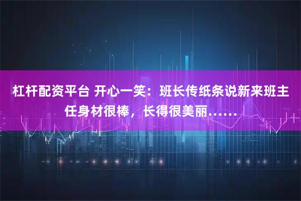 杠杆配资平台 开心一笑：班长传纸条说新来班主任身材很棒，长得很美丽……