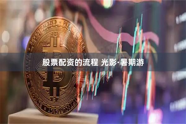 股票配资的流程 光影·暑期游