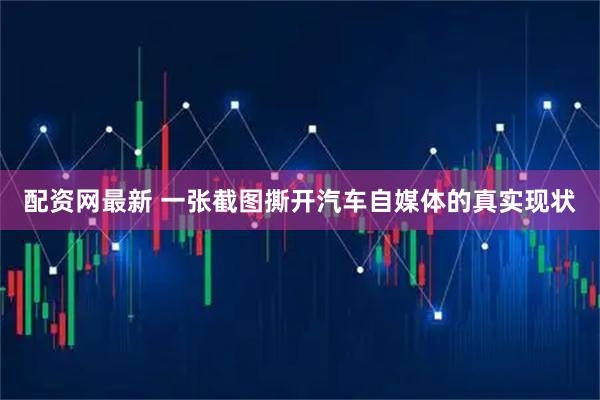 配资网最新 一张截图撕开汽车自媒体的真实现状